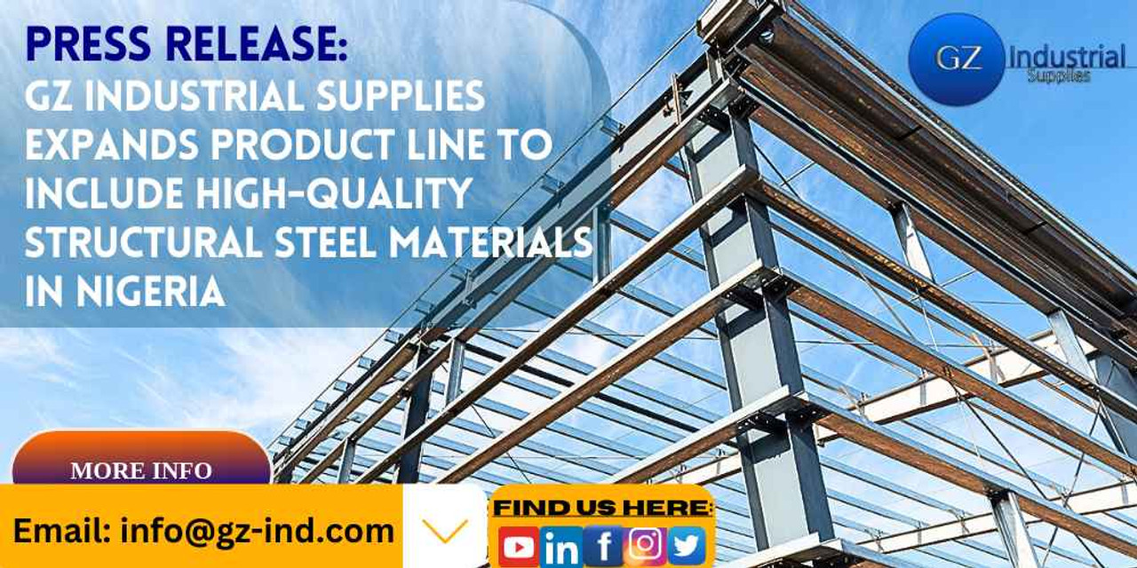 PRESS RELEASE: GZ INDUSTRIAL SUPPLIES EXPANDS PRODUCT LINE TO INCLUDE HIGH-QUALITY STRUCTURAL STEEL MATERIALS IN NIGERIA PRESS RELEASE: GZ INDUSTRIAL SUPPLIES EXPANDS PRODUCT LINE TO INCLUDE HIGH-QUALITY STRUCTURAL STEEL MATERIALS IN NIGERIA