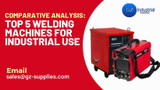 ​Comparative Analysis: Top 5 Welding Machines for Industrial Use