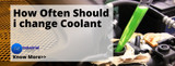 How Often Should I change Coolant