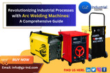 Revolutionizing Industrial Processes with Arc Welding Machines: A Comprehensive Guide