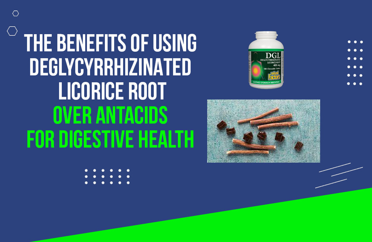 The Benefits of using DGL (Deglycyrrhizinated Licorice Root) Over Antacids