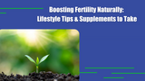 Boosting Fertility Naturally: Lifestyle Tips & Supplements to Take