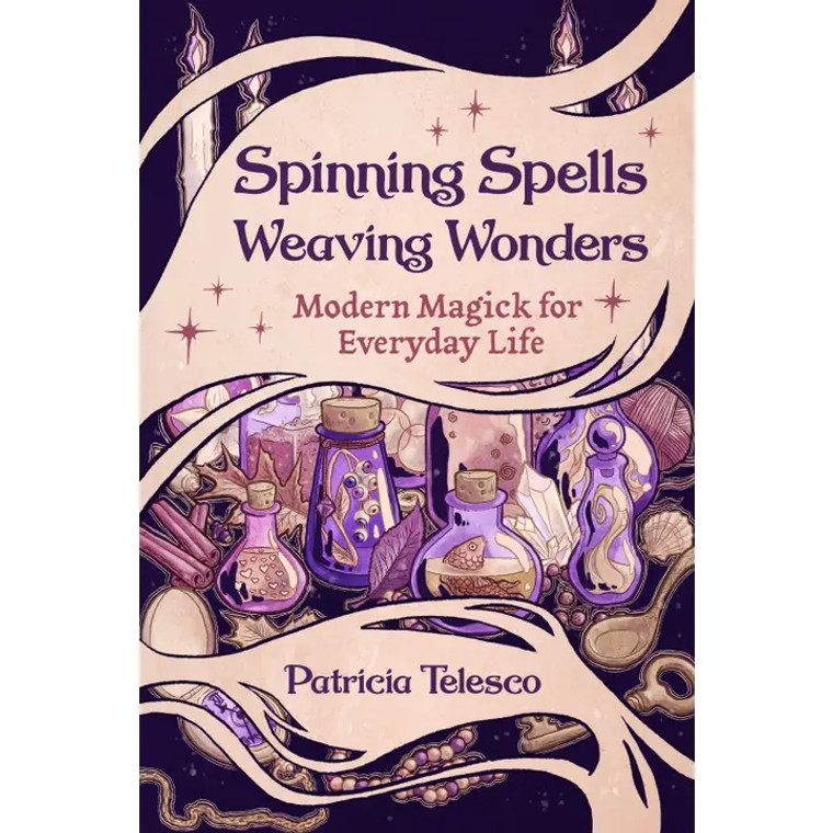 Spinning Spells, Weaving Wonders:Modern Magick For Everyday