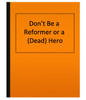 Don’t Be a Reformer or a (Dead) Hero