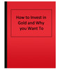 How to Invest in Gold and Why you Want To (eBook)