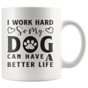 I WORK HARD SO MY DOG CAN HAVE A BETTER LIFE MUG