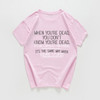 When you're dead you don't know t-shirt