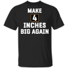 Make 4 Inches Big Again Shirt Funny Sarcastic T-Shirts For Guys