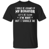 I Should Be Ashamed Of My Behavior Les't Be Clear I'm Not But i Should Be Shirt Friend Gifts