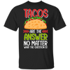 Tacos Are The Answer T-Shirt Funny Humour Tacos Shirt Gifts For Taco Lovers Mexican Foods