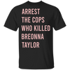 Arrest The Cops Who Killed Breonna Taylor T-Shirt Say Her Name Justice For Breonna Shirt