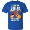 I Play Guitar Because I Like It Not Because I'm Good At It Tshirt