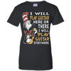 I Will Play Guitar Here Or There I Will Play Guitar Everywhere Tshirt