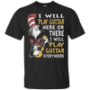 I Will Play Guitar Here Or There I Will Play Guitar Everywhere Tshirt