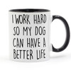 I WORK HARD SO MY DOG CAN HAVE A BETTER LIFE Coffee or Tea Mug Ceramic Cup Gifts 11oz