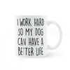 I WORK HARD SO MY DOG CAN HAVE A BETTER LIFE Coffee or Tea Mug Ceramic Cup Gifts 11oz