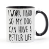 I WORK HARD SO MY DOG CAN HAVE A BETTER LIFE Coffee or Tea Mug Ceramic Cup Gifts 11oz