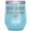 What Would Frankie Do Wine Tumbler