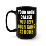 Mug 15oz Your Mom Called