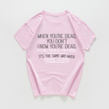 When you're dead you don't know t-shirt