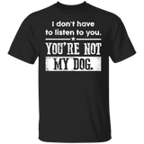 I Don't Have To Listen To You You're Not My Dog Vintage Shirt Funny Sarcastic T-Shirt Men Women