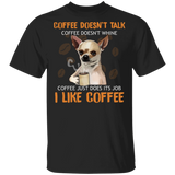 Chihuahua Coffee Doesn't Talk I Like Coffee T-Shirt Funny Shirt Gift For Coffee Lover