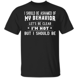 I Should Be Ashamed Of My Behavior Les't Be Clear I'm Not But i Should Be Shirt Friend Gifts