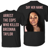 Arrest The Cops Who Killed Breonna Taylor T-Shirt Say Her Name Justice For Breonna Shirt