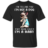 French Bulldog I'm Telling You I'm Not a Dog I'm A Baby T-Shirt I Love My Frenchie - Dog Mom Shirt