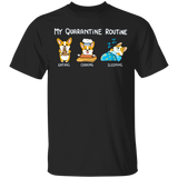 Corgi My Quarantine Routine Eating Cooking Sleeping - Cute Shirt Sayings Gift For Dog Lover