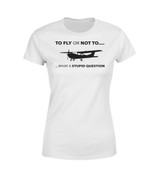 To Fly or Not To What a Stupid Question Designed Women T-Shirts