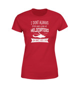 I Don't Always Stop and Look at Helicopters Designed Women T-Shirts