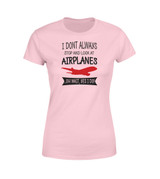 I Don't Always Stop and Look at Airplanes Designed Women T-Shirts I Don't Always Stop and Look at Airplanes Designed Women T-Shirts