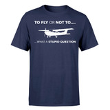 To Fly or Not To What a Stupid Question Designed T-Shirts