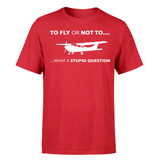 To Fly or Not To What a Stupid Question Designed T-Shirts