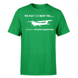 To Fly or Not To What a Stupid Question Designed T-Shirts