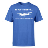 To Fly or Not To What a Stupid Question Designed T-Shirts