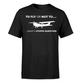 To Fly or Not To What a Stupid Question Designed T-Shirts