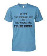 If it's the wrong place and the wrong time I'll be there
