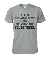 If it's the wrong place and the wrong time I'll be there