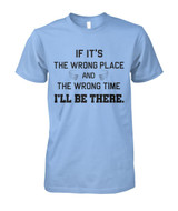 If it's the wrong place and the wrong time I'll be there