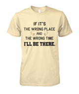 If it's the wrong place and the wrong time I'll be there