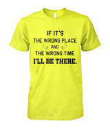 If it's the wrong place and the wrong time I'll be there