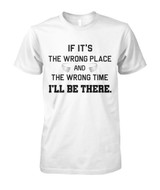 If it's the wrong place and the wrong time I'll be there