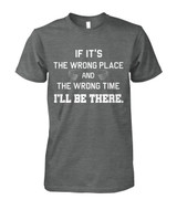 If it's the wrong place and the wrong time I'll be there