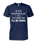 If it's the wrong place and the wrong time I'll be there