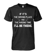 If it's the wrong place and the wrong time I'll be there