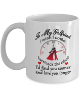 To my girlfriend: I wish I could turn back the clock. I'd find you sooner and love you longer.