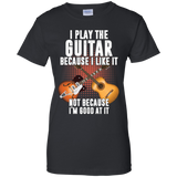 I Play Guitar Because I Like It Not Because I'm Good At It Tshirt