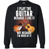 I Play Guitar Because I Like It Not Because I'm Good At It Tshirt